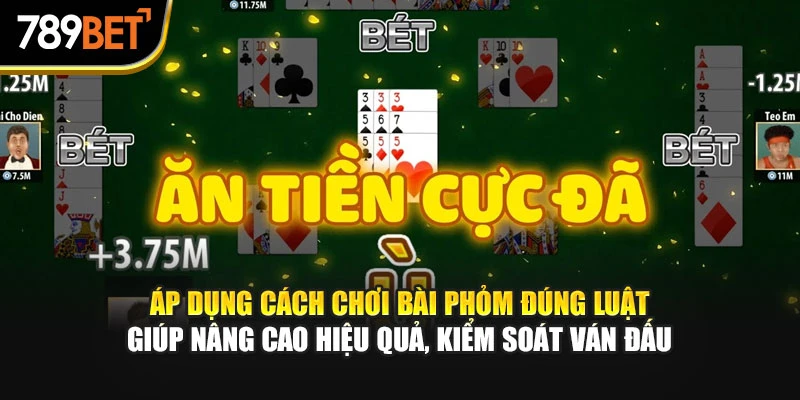 Áp dụng cách chơi bài Phỏm đúng luật giúp nâng cao hiệu quả, kiểm soát ván đấu