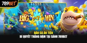 Bắn Cá Ăn Tiền – Bí Quyết Thắng Đậm Tại Sảnh 789bet