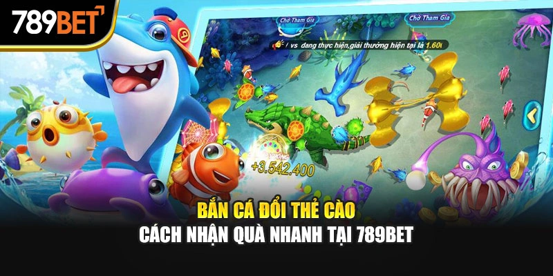 Bắn Cá Đổi Thẻ Cào – Cách Nhận Quà Nhanh Tại 789bet