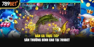 Bắn Cá Trực Tiếp – Săn Thưởng Đỉnh Cao Tại 789bet