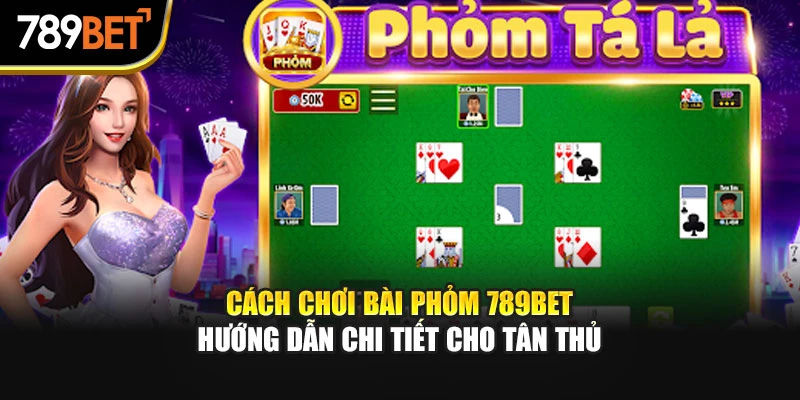 Cách Chơi Bài Phỏm 789Bet | Hướng Dẫn Chi Tiết Cho Tân Thủ