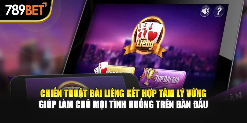 Chiến thuật bài Liêng kết hợp tâm lý vững giúp làm chủ mọi tình huống trên bàn đấu