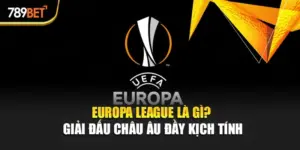 Europa League Là Gì? Giải Đấu Châu Âu Đầy Kịch Tính
