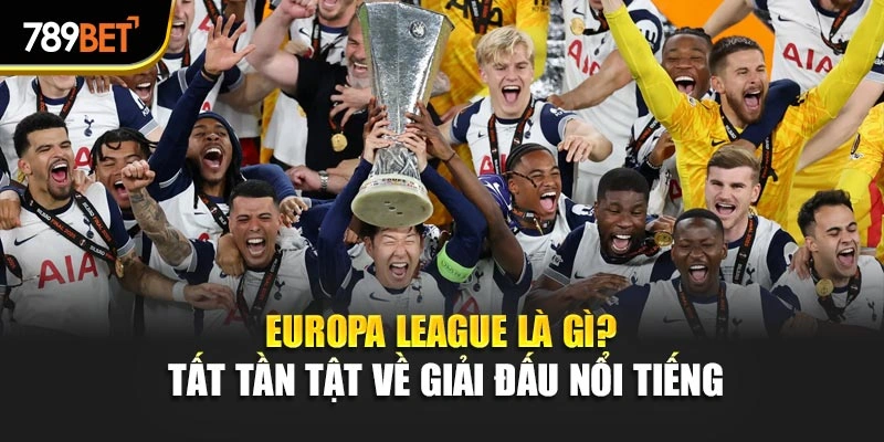 Europa League là gì? tất tần tật về giải đấu nổi tiếng