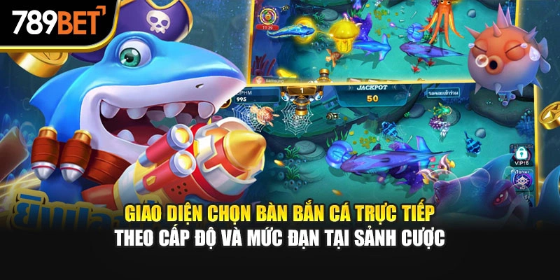Giao diện chọn bàn bắn cá trực tiếp theo cấp độ và mức đạn tại sảnh cược.