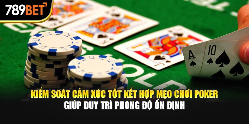 Kiểm soát cảm xúc tốt kết hợp mẹo chơi Poker giúp duy trì phong độ ổn định