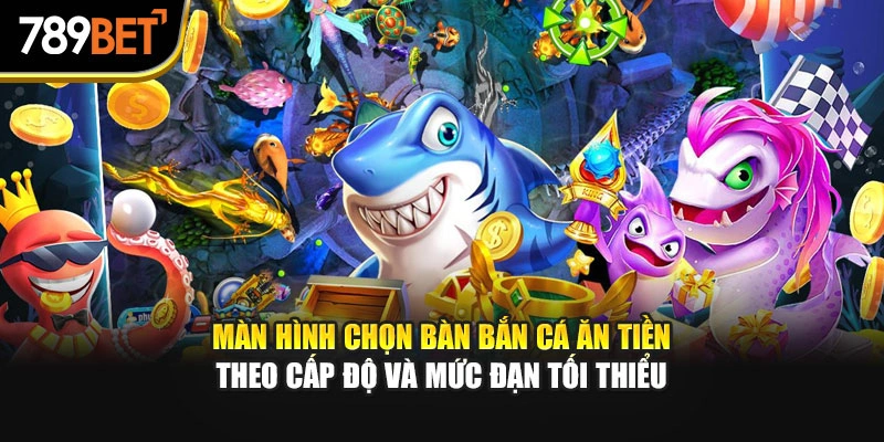 Màn hình chọn bàn bắn cá ăn tiền theo cấp độ và mức đạn tối thiểu
