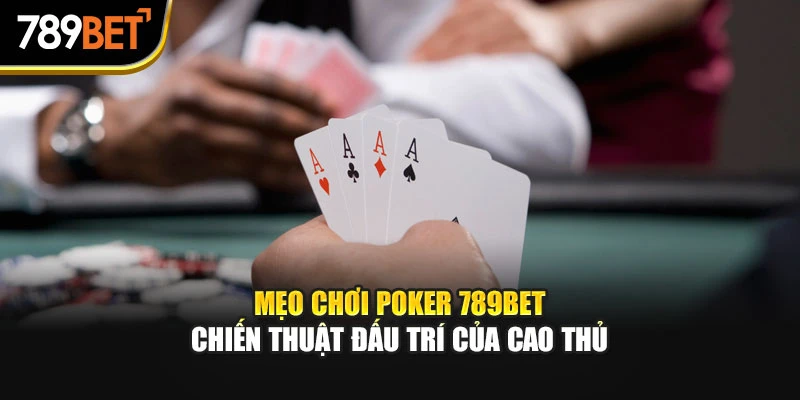 Mẹo Chơi Poker 789Bet | Chiến Thuật Đấu Trí Của Cao Thủ