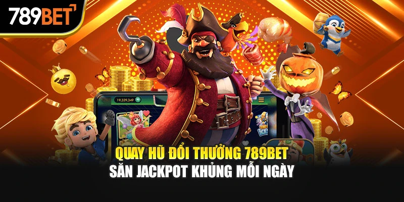 Quay Hũ Đổi Thưởng 789Bet | Săn Jackpot Khủng Mỗi Ngày