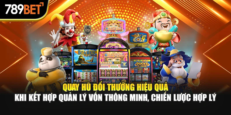 Quay hũ đổi thưởng hiệu quả khi kết hợp quản lý vốn thông minh, chiến lược hợp lý